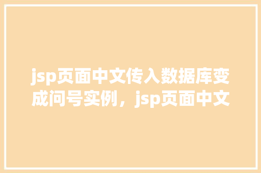 jsp页面中文传入数据库变成问号实例，jsp页面中文传入数据库变成问号实例