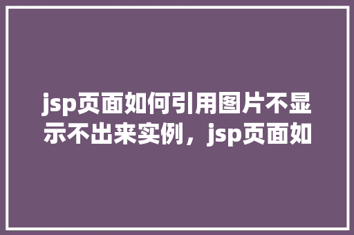 jsp页面如何引用图片不显示不出来实例，jsp页面如何引用图片不显示出来的实例