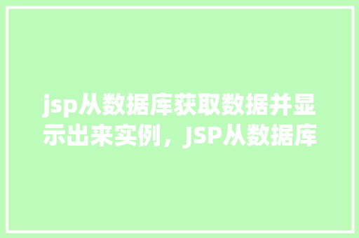 jsp从数据库获取数据并显示出来实例，JSP从数据库获取数据并显示出来的实例