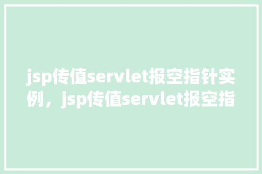 jsp传值servlet报空指针实例，jsp传值servlet报空指针实例