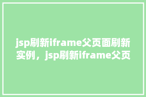 jsp刷新iframe父页面刷新实例，jsp刷新iframe父页面刷新实例