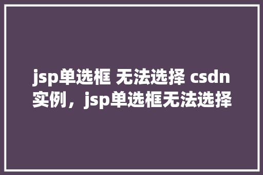 jsp单选框 无法选择 csdn实例，jsp单选框无法选择：csdn实例分析