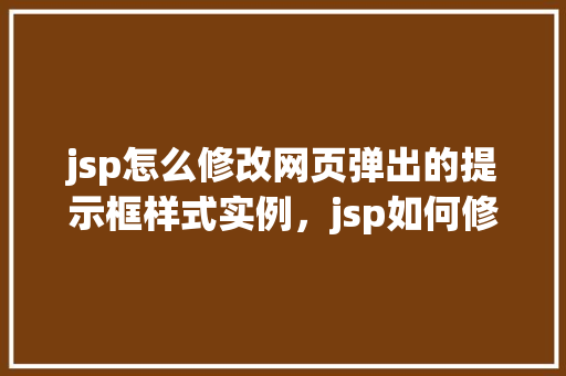 jsp怎么修改网页弹出的提示框样式实例，jsp如何修改网页弹出的提示框样式实例
