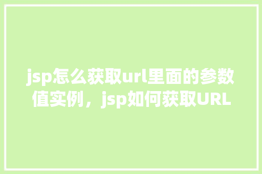 jsp怎么获取url里面的参数值实例，jsp如何获取URL中的参数值实例