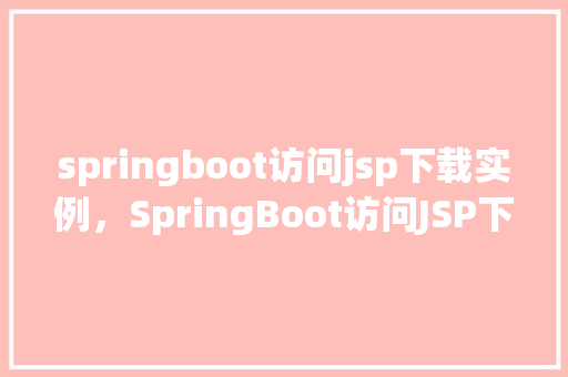 springboot访问jsp下载实例，SpringBoot访问JSP下载实例