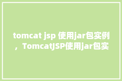 tomcat jsp 使用jar包实例，TomcatJSP使用jar包实例