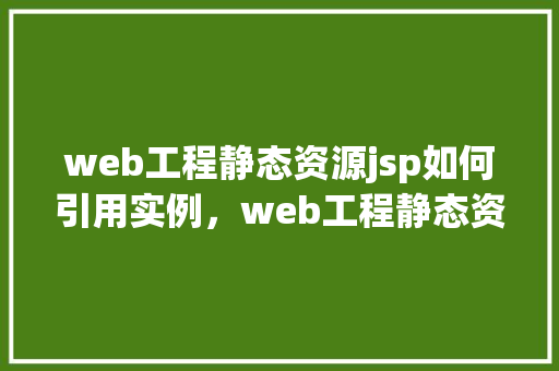 web工程静态资源jsp如何引用实例，web工程静态资源jsp如何引用实例