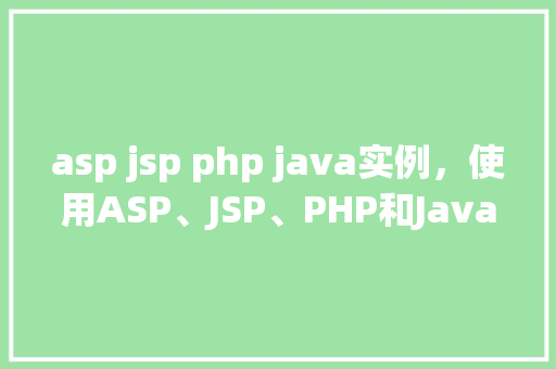 asp jsp php java实例，使用ASP、JSP、PHP和Java构建实例教程