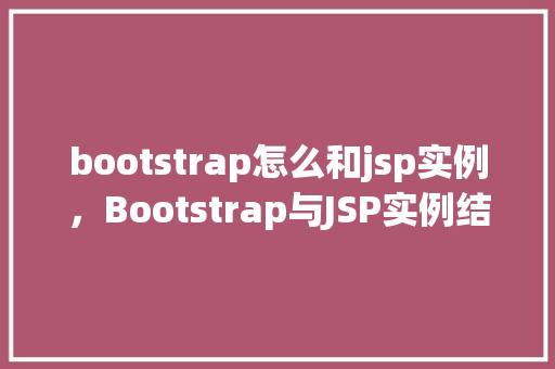 bootstrap怎么和jsp实例，Bootstrap与JSP实例结合使用详解