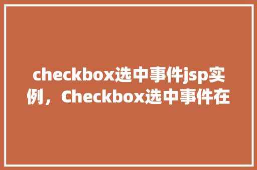 checkbox选中事件jsp实例，Checkbox选中事件在JSP中的应用实例
