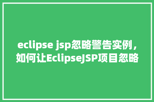eclipse jsp忽略警告实例，如何让EclipseJSP项目忽略特定警告实例详解