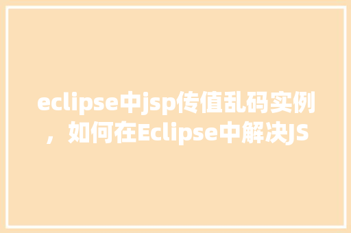 eclipse中jsp传值乱码实例，如何在Eclipse中解决JSP页面传值乱码问题实例
