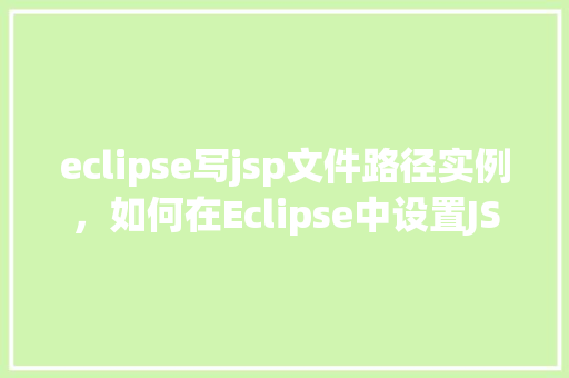 eclipse写jsp文件路径实例，如何在Eclipse中设置JSP文件路径实例
