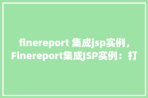 finereport 集成jsp实例，Finereport集成JSP实例：打造高效报表系统方法分享