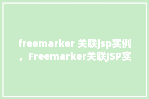 freemarker 关联jsp实例，Freemarker关联JSP实例详解：如何实现页面动态渲染