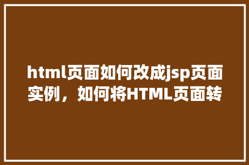 html页面如何改成jsp页面实例，如何将HTML页面转换为JSP页面实例详解