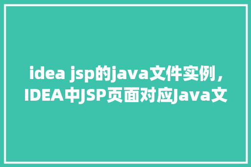 idea jsp的java文件实例，IDEA中JSP页面对应Java文件实例讲解