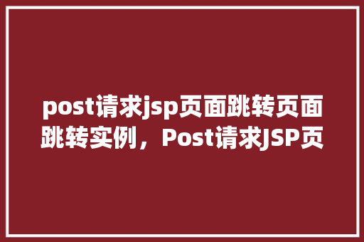 post请求jsp页面跳转页面跳转实例，Post请求JSP页面跳转页面跳转实例