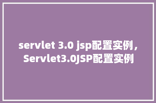 servlet 3.0 jsp配置实例，Servlet3.0JSP配置实例