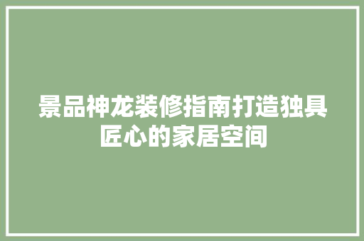景品神龙装修指南打造独具匠心的家居空间
