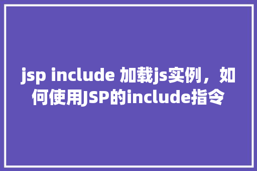 jsp include 加载js实例，如何使用JSP的include指令来加载JavaScript实例
