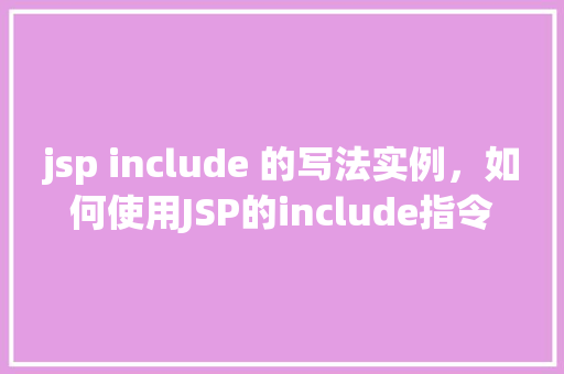 jsp include 的写法实例，如何使用JSP的include指令实现页面片段共享