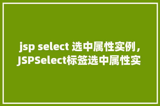 jsp select 选中属性实例，JSPSelect标签选中属性实例介绍
