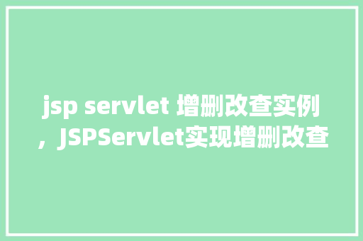 jsp servlet 增删改查实例，JSPServlet实现增删改查操作实例详解