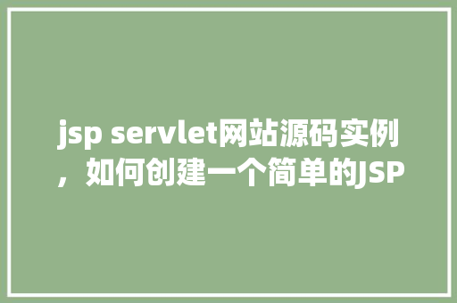 jsp servlet网站源码实例，如何创建一个简单的JSPServlet网站源码实例