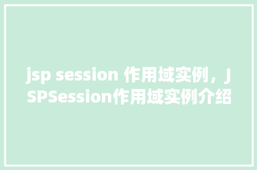 jsp session 作用域实例，JSPSession作用域实例介绍：如何管理用户会话数据