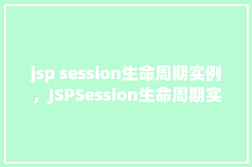 jsp session生命周期实例，JSPSession生命周期实例介绍