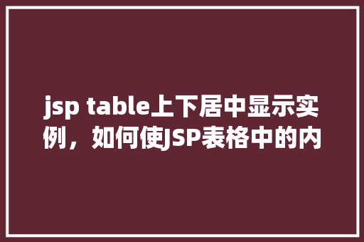 jsp table上下居中显示实例，如何使JSP表格中的内容上下居中显示实例介绍