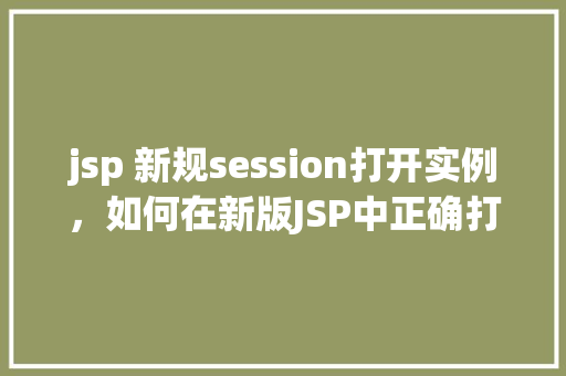 jsp 新规session打开实例，如何在新版JSP中正确打开Session实例