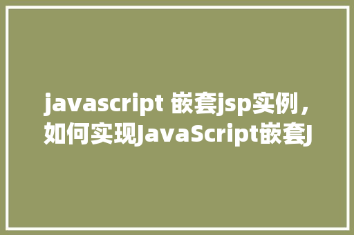 javascript 嵌套jsp实例，如何实现JavaScript嵌套JSP实例