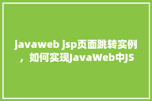 javaweb jsp页面跳转实例，如何实现JavaWeb中JSP页面的跳转实例详解