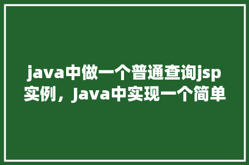 java中做一个普通查询jsp实例，Java中实现一个简单的JSP查询实例