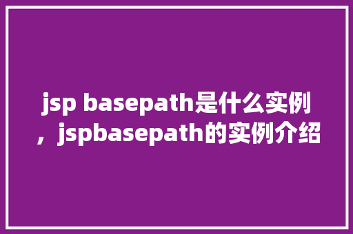 jsp basepath是什么实例，jspbasepath的实例介绍：如何正确设置项目基础路径
