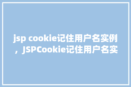 jsp cookie记住用户名实例，JSPCookie记住用户名实例介绍