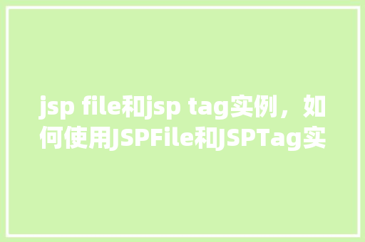 jsp file和jsp tag实例，如何使用JSPFile和JSPTag实例进行页面开发