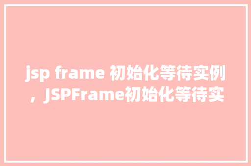 jsp frame 初始化等待实例，JSPFrame初始化等待实例的方法例子