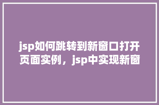 jsp如何跳转到新窗口打开页面实例，jsp中实现新窗口打开页面的示例代码