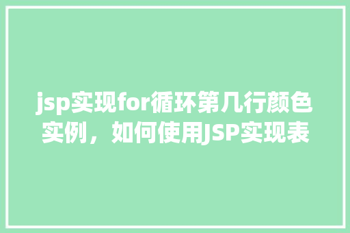 jsp实现for循环第几行颜色实例，如何使用JSP实现表格中特定行变色效果