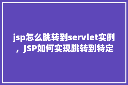 jsp怎么跳转到servlet实例，JSP如何实现跳转到特定Servlet实例的方法示例