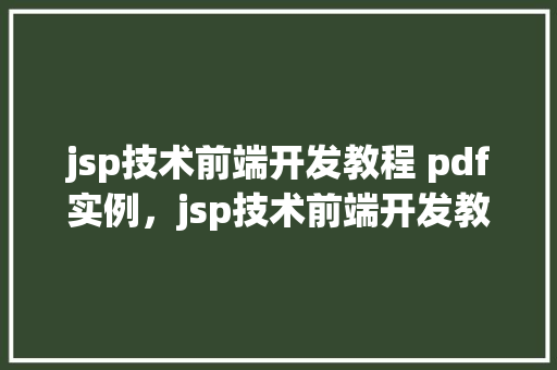jsp技术前端开发教程 pdf实例，jsp技术前端开发教程：PDF实例详解与实战演练