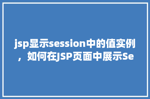 jsp显示session中的值实例，如何在JSP页面中展示Session中的值