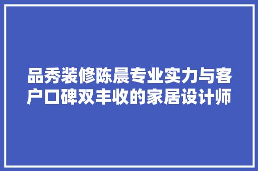 品秀装修陈晨专业实力与客户口碑双丰收的家居设计师