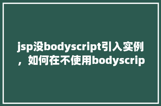 jsp没bodyscript引入实例，如何在不使用bodyscript标签的情况下引入JSP实例