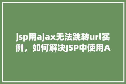 jsp用ajax无法跳转url实例，如何解决JSP中使用AJAX无法跳转URL的问题实例