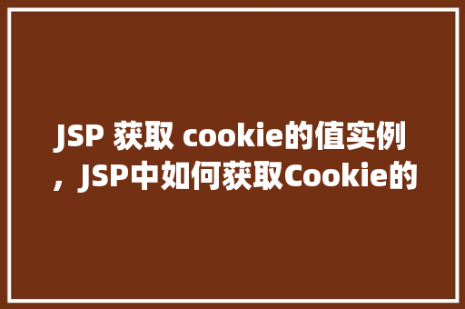 JSP 获取 cookie的值实例，JSP中如何获取Cookie的值实例介绍