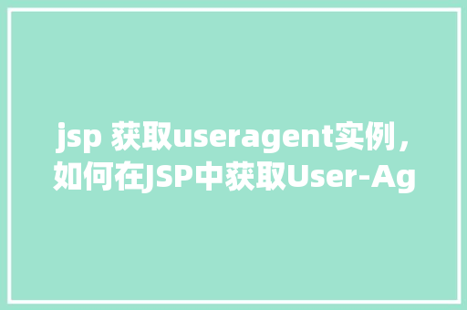 jsp 获取useragent实例，如何在JSP中获取User-Agent实例